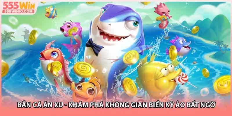 Bắn Cá Ăn Xu - Khám Phá Không Gian Biển Kỳ Ảo Bất Ngờ 