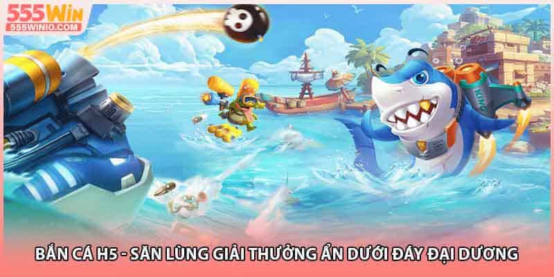 Bắn Cá H5 - Săn Lùng Giải Thưởng Ẩn Dưới Đáy Đại Dương 