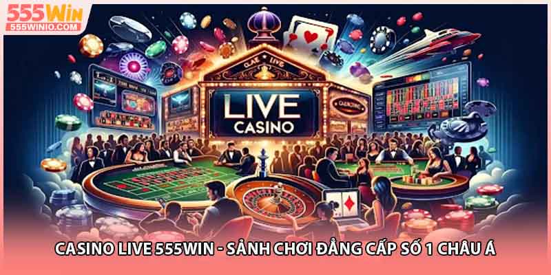 Casino Live 555WIN - Sảnh Chơi Đẳng Cấp Số 1 Châu Á