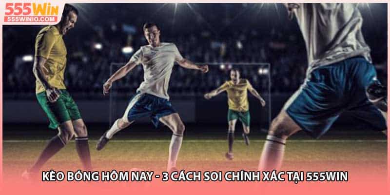 Kèo Bóng Hôm Nay - 3 Cách Soi Chính Xác Tại 555WIN