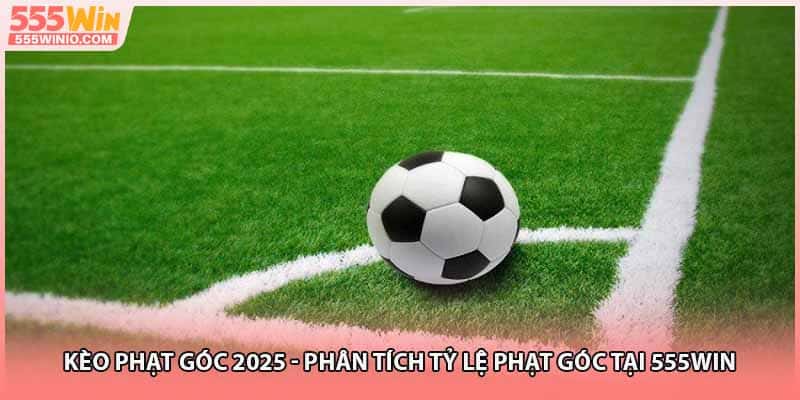 Kèo Phạt Góc 2025 - Phân Tích Tỷ Lệ Phạt Góc Tại 555WIN