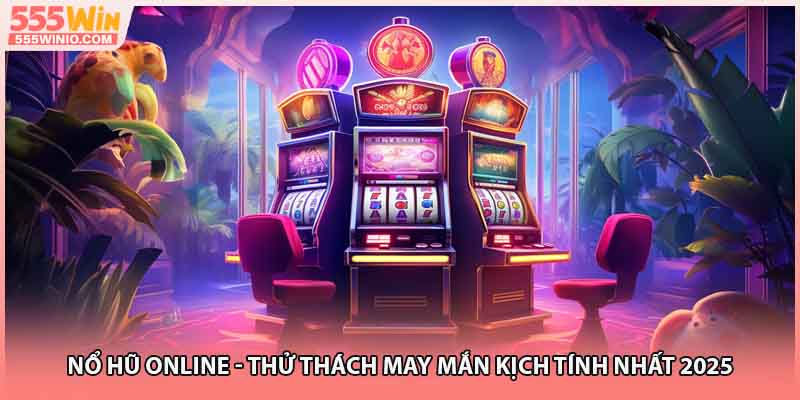 Nổ Hũ Online - Thử Thách May Mắn Kịch Tính Nhất 2025
