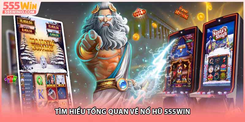 Tìm hiểu tổng quan về nổ hũ 555WIN