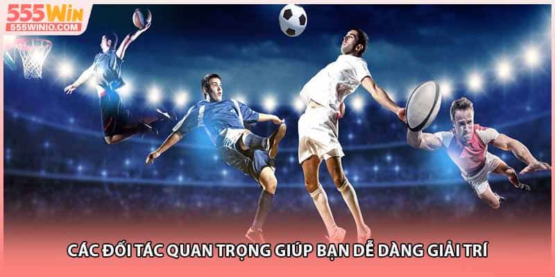 Các đối tác quan trọng giúp bạn dễ dàng giải trí